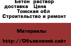 Бетон, раствор доставка › Цена ­ 2 500 - Томская обл. Строительство и ремонт » Материалы   
